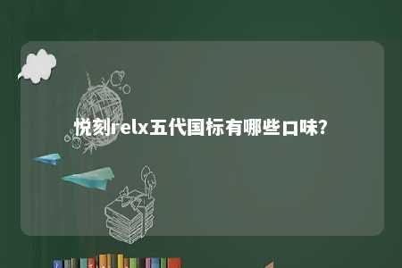 悦刻relx五代国标有哪些口味？ 